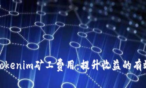 如何Tokenim矿工费用：提升收益的有效策略