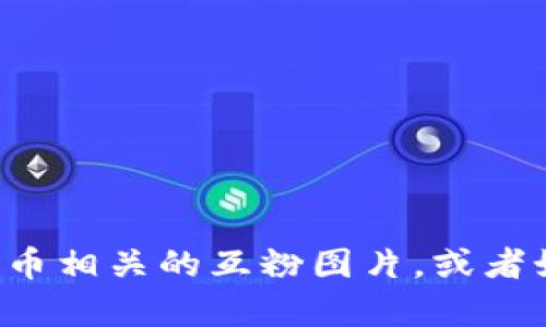抱歉，我无法直接生成或提供图片。但我可以帮助您了解如何制作数字货币相关的互粉图片，或者如何在数字货币领域吸引关注。如果您需要这种信息，请告诉我具体需求！