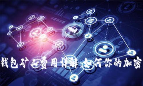 Tokenim钱包矿工费用详解：如何你的加密交易成本