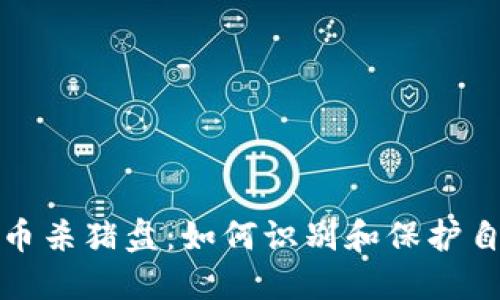 谨防数字货币杀猪盘：如何识别和保护自己免受损失