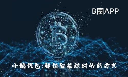 小鹅钱包：解锁智能理财的新方式