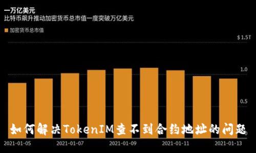 如何解决TokenIM查不到合约地址的问题