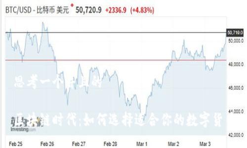 思考一个并且的

区块链时代：如何选择适合你的数字货币