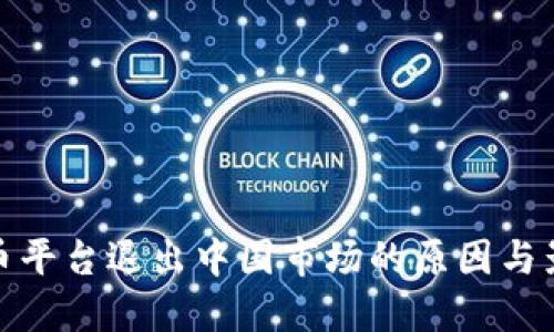 数字货币平台退出中国市场的原因与影响详解