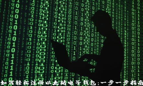 
如何轻松注册以太坊电子钱包：一步一步指南