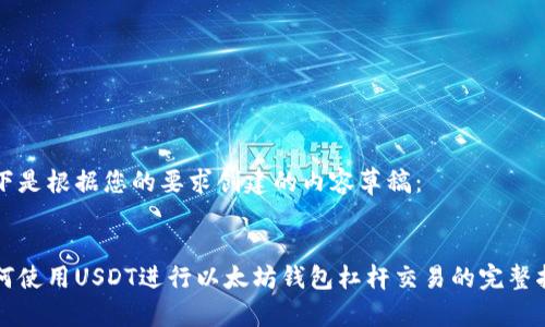 以下是根据您的要求创建的内容草稿：


如何使用USDT进行以太坊钱包杠杆交易的完整指南