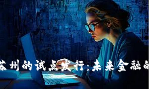 数字货币在苏州的试点发行：未来金融的变革与挑战