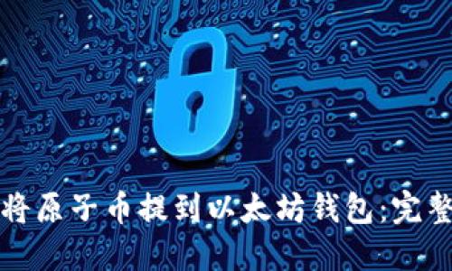 如何将原子币提到以太坊钱包：完整指南