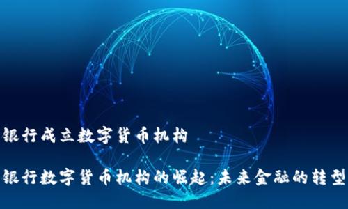 银行成立数字货币机构

银行数字货币机构的崛起：未来金融的转型