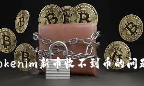 如何解决Tokenim新币收不到币的问题：全面指南