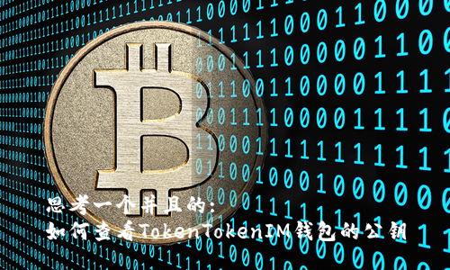 思考一个并且的:  
如何查看TokenTokenIM钱包的公钥