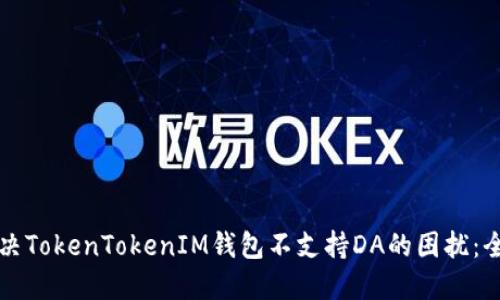如何解决TokenTokenIM钱包不支持DA的困扰：全面指南