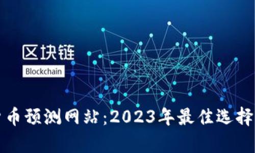 数字货币预测网站：2023年最佳选择与分析