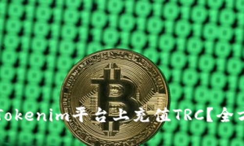 怎样在Tokenim平台上充值TRC？全方位指南