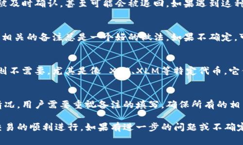 在使用 Tokenim 提币时，备注（备注字段）通常需要填写特定的信息以确保交易的顺利进行。下面是关于提币备注需要填写的内容的一些相关细节。

什么是提币备注？
提币备注是用户在提取数字资产时必须填写的附加信息。这项信息通常是为了确保资金能正确到达目标钱包，尤其是在涉及多个用户或多种目的的交易时。不同的平台可能有不同的备注要求，有的可能是必须填写的，而有的则是可选的。

在 Tokenim 上提币时备注的用途
在 Tokenim 或其他类似平台上提币时，备注的主要用途包括：
ul
    li确保准确性：备注可以帮助接收方快速确认转账的信息，减少错误。/li
    li区分用户：在某些情况下，尤其是当用户之间进行价值转移时，备注可以帮助接收方识别资金的来源或用途。/li
    li便于记录：备注也可以作为个人或财务记录的一部分，帮助用户更好地管理他们的数字资产。/li
/ul

提币备注的内容应该填写什么？
提币备注的具体内容通常取决于你提币的钱包类型和接收方的要求。以下是一些建议的填写内容：
ul
    li用户ID：如果接收方平台或服务需要识别用户，填写自己的用户ID是一个好主意。/li
    li转账目的：如果资金是为特定用途而转移，比如支付商品或服务费用，注明这一点会更为清晰。/li
    li交易号：某些交易平台会要求填写交易号，以便双方进行匹配和确认。/li
    li简短的备注：如果上述信息不适用，可以仅仅填写一条简短的信息，例如“礼物”或“偿还”。/li
/ul

提币备注不填写会有什么影响？
在某些情况下，如果不填写提币备注，可能会导致资金丢失或延误。以下是一些可能的后果：
ul
    li资金丢失：有些平台要求必须填写备注，如果不填写，资金可能无法正确到达目标地址，并可能会被扣留。/li
    li确认延误：即使资金能够转账到目标地址，没有备注信息，接收方也可能无法及时确认和认领这笔资金。/li
    li客户服务麻烦：缺少备注信息可能导致你需要花费更多时间与平台的客户服务部门沟通，以解决潜在的问题。/li
/ul

如何确认提币备注是否正确？
在提交提币请求之前，确认备注是否正确至关重要。以下是一些步骤来确保这一点：
ul
    li再次审查：仔细检查你填写的所有信息，确保没有拼写错误或遗漏。/li
    li与接收方确认：如果可能，提前与接收方沟通，了解他们对备注的具体要求。/li
    li使用示例：参考平台的帮助文档或常见问题，看看是否有关于备注的示例信息。/li
    li保持简洁：确保你的备注信息，避免使用复杂的句子。/li
/ul

常见的问题（FAQ）
以下是一些用户在使用 Tokenim 提币时可能会遇到的问题及其详细解答：

1. 提币时备注字段是必填的吗？
不同交易平台对于提币备注的要求各不相同。Codecanyonlot平台的不同操作可能会有所区分，所以建议你在提币之前查看 Tokenim 的具体规定和帮助文档。

2. 如果备注填写错误，资金会会被退回吗？
如果备注填写错误，资金的去向可能会受到影响。在某些情况下，错误的备注可能导致资金无法被及时确认，甚至可能会被退回。如果遇到这种情况，建议立即联系 Tokenim 的客户服务部门，提供你的交易信息，让他们协助解决。

3. 提币备注可以留空吗？
在某些平台上，提币备注是可选的，允许用户留空。但为了确保资金安全和顺利到达，填写正确且相关的备注总是一个好的做法。如果不确定，可以参考平台说明或者联系技术支持。

4. 提币备注是否对不同的币种有不同的要求？
是的，不同的数字货币可能对提币备注有不同的要求。有些币种在转账时需要备注信息，而有些则不需要。尤其是像 XRP、XLM等特定代币，它们在转账时通常都需要备注，因此在转账前查看相关的信息极为重要。

5. 如果提币没有备注，会有什么后果？
如果提币没有备注，可能导致对方无法确认交易的来源，从而出现资金丢失或无法及时到账的情况。用户需要重视备注的填写，确保所有的相关信息都是正确的，以避免不必要的麻烦。

在进行任何加密货币的提币交易时，务必仔细阅读相关的说明文档，并遵循平台的要求来确保交易的顺利进行。如果有进一步的问题或不确定的地方，建议及时与平台的客户支持团队联系。