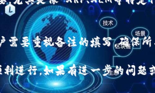 在使用 Tokenim 提币时，备注（备注字段）通常需要填写特定的信息以确保交易的顺利进行。下面是关于提币备注需要填写的内容的一些相关细节。

什么是提币备注？
提币备注是用户在提取数字资产时必须填写的附加信息。这项信息通常是为了确保资金能正确到达目标钱包，尤其是在涉及多个用户或多种目的的交易时。不同的平台可能有不同的备注要求，有的可能是必须填写的，而有的则是可选的。

在 Tokenim 上提币时备注的用途
在 Tokenim 或其他类似平台上提币时，备注的主要用途包括：
ul
    li确保准确性：备注可以帮助接收方快速确认转账的信息，减少错误。/li
    li区分用户：在某些情况下，尤其是当用户之间进行价值转移时，备注可以帮助接收方识别资金的来源或用途。/li
    li便于记录：备注也可以作为个人或财务记录的一部分，帮助用户更好地管理他们的数字资产。/li
/ul

提币备注的内容应该填写什么？
提币备注的具体内容通常取决于你提币的钱包类型和接收方的要求。以下是一些建议的填写内容：
ul
    li用户ID：如果接收方平台或服务需要识别用户，填写自己的用户ID是一个好主意。/li
    li转账目的：如果资金是为特定用途而转移，比如支付商品或服务费用，注明这一点会更为清晰。/li
    li交易号：某些交易平台会要求填写交易号，以便双方进行匹配和确认。/li
    li简短的备注：如果上述信息不适用，可以仅仅填写一条简短的信息，例如“礼物”或“偿还”。/li
/ul

提币备注不填写会有什么影响？
在某些情况下，如果不填写提币备注，可能会导致资金丢失或延误。以下是一些可能的后果：
ul
    li资金丢失：有些平台要求必须填写备注，如果不填写，资金可能无法正确到达目标地址，并可能会被扣留。/li
    li确认延误：即使资金能够转账到目标地址，没有备注信息，接收方也可能无法及时确认和认领这笔资金。/li
    li客户服务麻烦：缺少备注信息可能导致你需要花费更多时间与平台的客户服务部门沟通，以解决潜在的问题。/li
/ul

如何确认提币备注是否正确？
在提交提币请求之前，确认备注是否正确至关重要。以下是一些步骤来确保这一点：
ul
    li再次审查：仔细检查你填写的所有信息，确保没有拼写错误或遗漏。/li
    li与接收方确认：如果可能，提前与接收方沟通，了解他们对备注的具体要求。/li
    li使用示例：参考平台的帮助文档或常见问题，看看是否有关于备注的示例信息。/li
    li保持简洁：确保你的备注信息，避免使用复杂的句子。/li
/ul

常见的问题（FAQ）
以下是一些用户在使用 Tokenim 提币时可能会遇到的问题及其详细解答：

1. 提币时备注字段是必填的吗？
不同交易平台对于提币备注的要求各不相同。Codecanyonlot平台的不同操作可能会有所区分，所以建议你在提币之前查看 Tokenim 的具体规定和帮助文档。

2. 如果备注填写错误，资金会会被退回吗？
如果备注填写错误，资金的去向可能会受到影响。在某些情况下，错误的备注可能导致资金无法被及时确认，甚至可能会被退回。如果遇到这种情况，建议立即联系 Tokenim 的客户服务部门，提供你的交易信息，让他们协助解决。

3. 提币备注可以留空吗？
在某些平台上，提币备注是可选的，允许用户留空。但为了确保资金安全和顺利到达，填写正确且相关的备注总是一个好的做法。如果不确定，可以参考平台说明或者联系技术支持。

4. 提币备注是否对不同的币种有不同的要求？
是的，不同的数字货币可能对提币备注有不同的要求。有些币种在转账时需要备注信息，而有些则不需要。尤其是像 XRP、XLM等特定代币，它们在转账时通常都需要备注，因此在转账前查看相关的信息极为重要。

5. 如果提币没有备注，会有什么后果？
如果提币没有备注，可能导致对方无法确认交易的来源，从而出现资金丢失或无法及时到账的情况。用户需要重视备注的填写，确保所有的相关信息都是正确的，以避免不必要的麻烦。

在进行任何加密货币的提币交易时，务必仔细阅读相关的说明文档，并遵循平台的要求来确保交易的顺利进行。如果有进一步的问题或不确定的地方，建议及时与平台的客户支持团队联系。