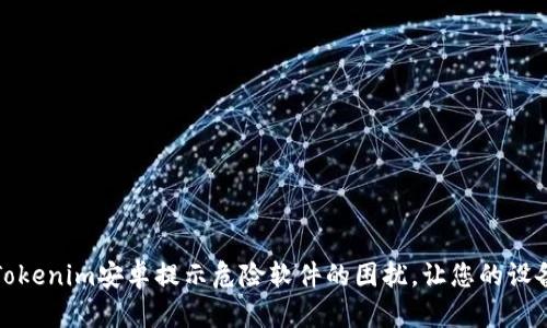如何解决Tokenim安卓提示危险软件的困扰，让您的设备安全无忧