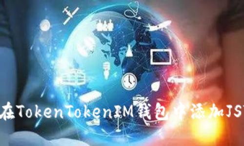 如何在TokenTokenIM钱包中添加JST代币