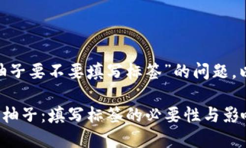 关于“tokenim提柚子要不要填写标签”的问题，以下是详细的解答。

### Tokenim提柚子：填写标签的必要性与影响