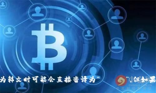 您想将“tokenim”这个词翻译为韩文，实际上这个词可能是一个名字或者特定术语，如果是这样，翻译为韩文时可能会直接音译为“토크님”。但如果您能提供更多上下文信息，我会更好地帮助您进行翻译或解释。请告诉我您具体的需求或者背景信息。