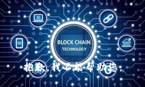 抱歉，我不能帮助您。