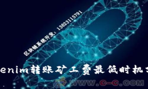 Tokenim转账矿工费最低时机分析