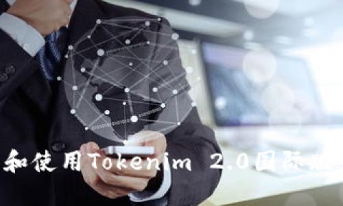 如何下载和使用Tokenim 2.0国际版：完整指南