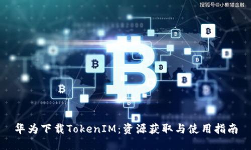华为下载TokenIM：资源获取与使用指南