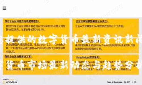 以下为您提供的数字货币最新资讯新闻的内容：

今日数字货币市场最新动态与趋势分析