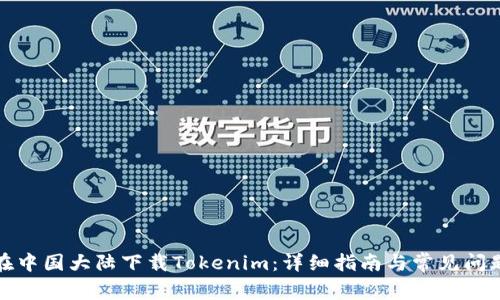 如何在中国大陆下载Tokenim：详细指南与常见问题解答