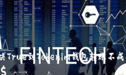  如何解决True到Tokenim钱包转账不成功的问题