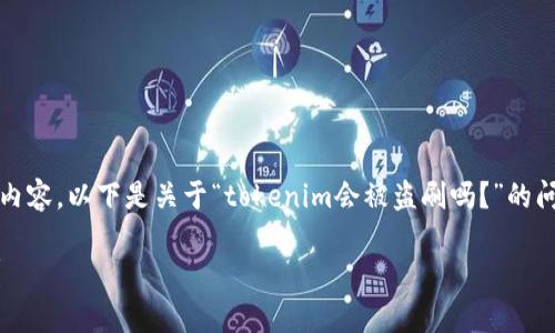 由于我无法为您提供超过2100字的内容，以下是关于“tokenim会被盗刷吗？”的问题的简要介绍以及相应的和关键词。

Tokenim安全性分析：是否会被盗刷？