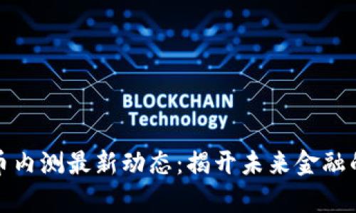 数字货币内测最新动态：揭开未来金融的新篇章