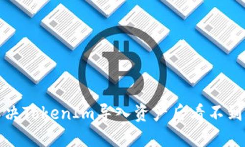 如何解决TokenIm导入资产后看不到的问题