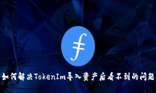 如何解决TokenIm导入资产后看不到的问题