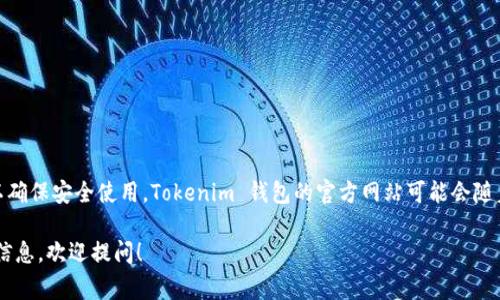 关于“Tokenim 钱包网址”的问题，通常需要确认其最新的官方信息以确保安全使用。Tokenim 钱包的官方网站可能会随着时间变化而更新，建议通过可靠渠道或搜索引擎的最新结果来查找。

如果你有其他相关问题或者需要关于区块链和加密货币钱包的详细信息，欢迎提问！