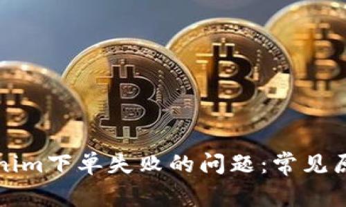 如何解决Tokenim下单失败的问题：常见原因与解决方案