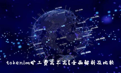 tokenim旷工费高不高？全面解析及比较