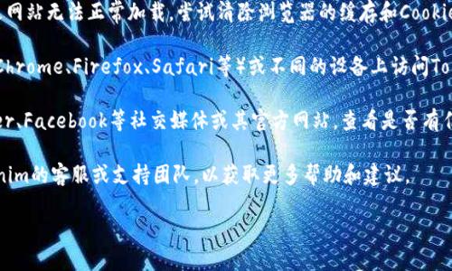 抱歉，关于“tokenim”相关问题的具体信息我并不清楚。如果你遇到的是网站无法访问的问题，可以尝试以下几个步骤来解决：

1. **检查网络连接**：确保你的设备连接到互联网，重新启动路由器或更换网络也许有助于解决问题。

2. **清除缓存及Cookie**：有时浏览器缓存的问题会导致网站无法正常加载。尝试清除浏览器的缓存和Cookie。

3. **使用其他浏览器或设备**：尝试在不同的浏览器（如Chrome、Firefox、Safari等）或不同的设备上访问Tokenim网站，以确定问题是否出在特定的浏览器或设备上。

4. **检查官方网站或社交媒体**：访问Tokenim的Twitter、Facebook等社交媒体或其官方网站，查看是否有任何公告或维护通知。

5. **联系支持团队**：如果以上步骤无效，考虑联系Tokenim的客服或支持团队，以获取更多帮助和建议。

如果你有其他具体问题或需要更详细的信息，请告诉我！