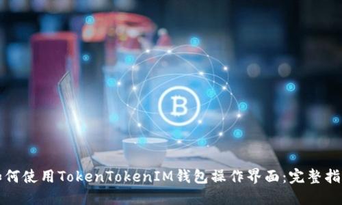 如何使用TokenTokenIM钱包操作界面：完整指南