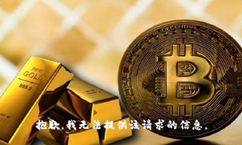 抱歉，我无法提供该请求的信息。
