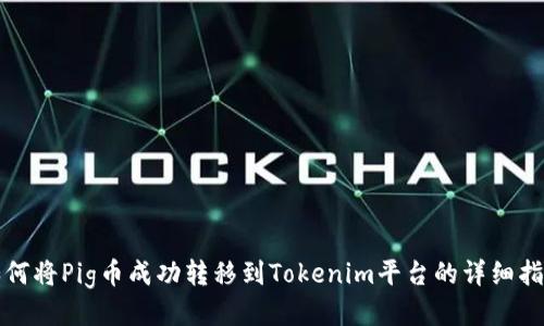 如何将Pig币成功转移到Tokenim平台的详细指南