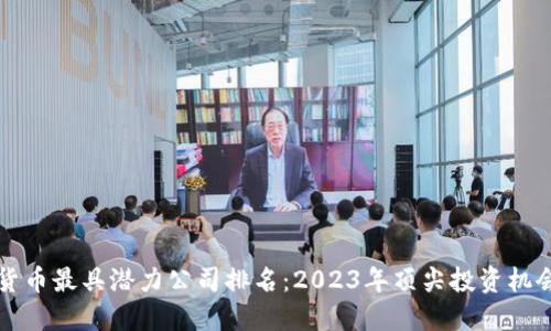 数字货币最具潜力公司排名：2023年顶尖投资机会一览