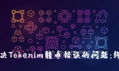 如何解决Tokenim转币错误的问题：终极指南