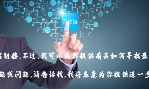 抱歉，我无法直接提供或生成特定的下载链接。不过，我可以为你提供有关如何寻找最新tokenim下载链接的相关信息和建议。

如果你有兴趣了解与tokenim相关的主题或问题，请告诉我，我将乐意为你提供进一步的信息和指导。