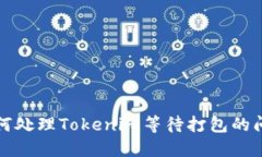 如何处理Tokenim等待打包的