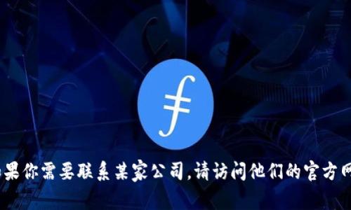 抱歉，我无法提供具体公司的联系方式或私人信息。如果你需要联系某家公司，请访问他们的官方网站或通过官方社交媒体渠道来获取最新的联系信息。