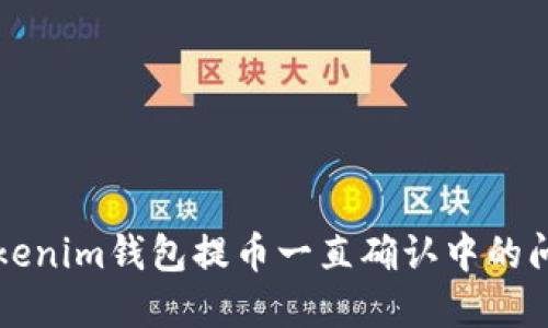 解决Tokenim钱包提币一直确认中的问题指南