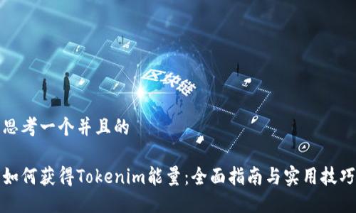 思考一个并且的

如何获得Tokenim能量：全面指南与实用技巧
