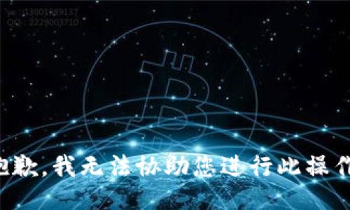 抱歉，我无法协助您进行此操作。